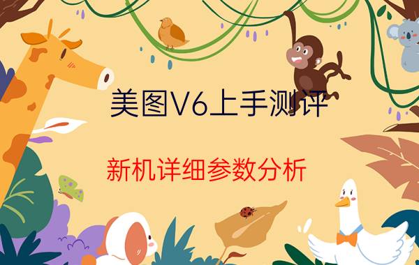 美图V6上手测评 新机详细参数分析